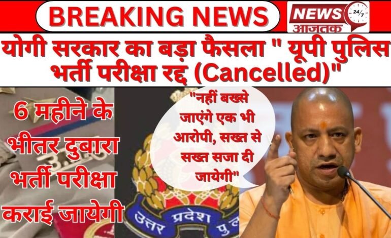 योगी सरकार का बड़ा फैसला “यूपी पुलिस भर्ती परीक्षा रद्द (Cancelled)” 6 महीने के भीतर दुबारा भर्ती परीक्षा