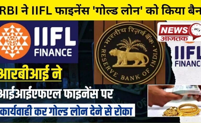 Paytm के बाद अब RBI ने IIFL फाइनेंस को गोल्ड लोन स्वीकृत और वितरित करने पर तत्काल प्रतिबंध लगाने का आदेश दिया